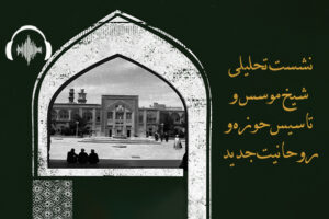 صوت نشست «شیخ موسس و تاسیس حوزه و روحانیت جدید»