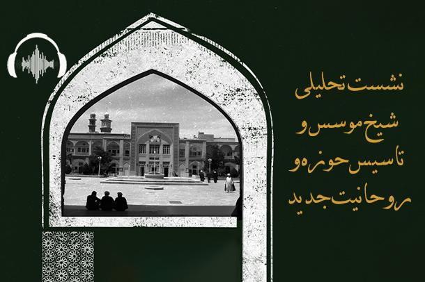 صوت نشست «شیخ موسس و تاسیس حوزه و روحانیت جدید»