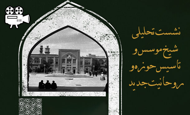 فیلم نشست «شیخ موسس و تاسیس حوزه و روحانیت جدید»