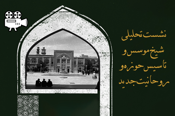 فیلم نشست «شیخ موسس و تاسیس حوزه و روحانیت جدید»